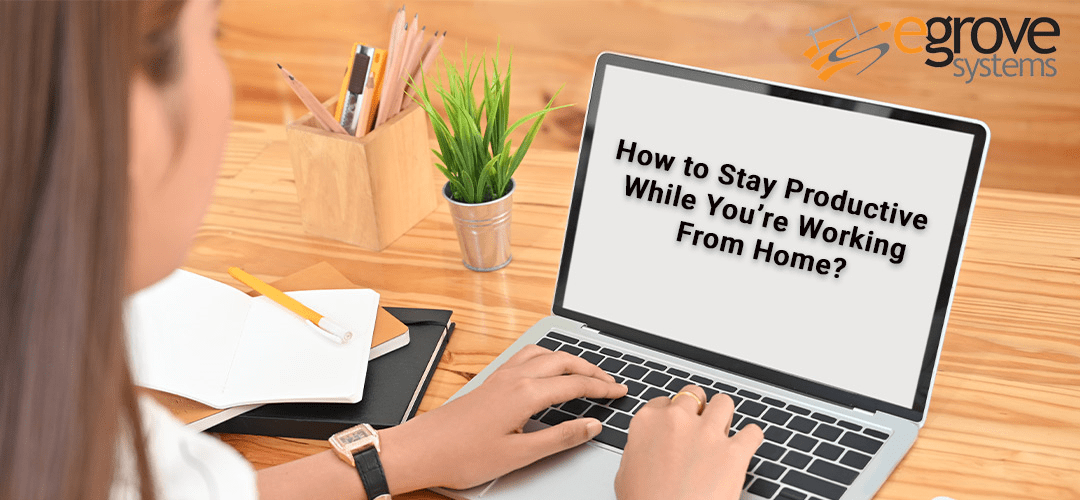 How to Stay Productive While You’re Working From Home?