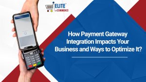 How Payment Gateway Integration Impacts Your Business and Ways to Optimize It