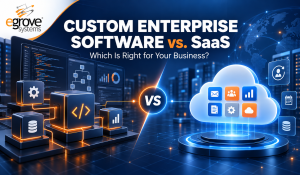 Custom Enterprise Software vs. SaaS: Which Is Right for Your Business?